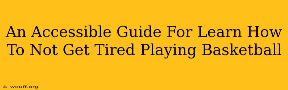 An Accessible Guide For Learn How To Not Get Tired Playing Basketball