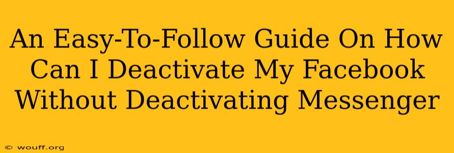 An Easy-To-Follow Guide On How Can I Deactivate My Facebook Without Deactivating Messenger