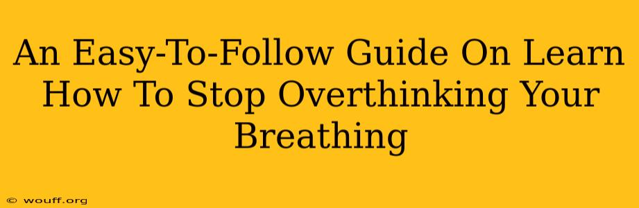 An Easy-To-Follow Guide On Learn How To Stop Overthinking Your Breathing