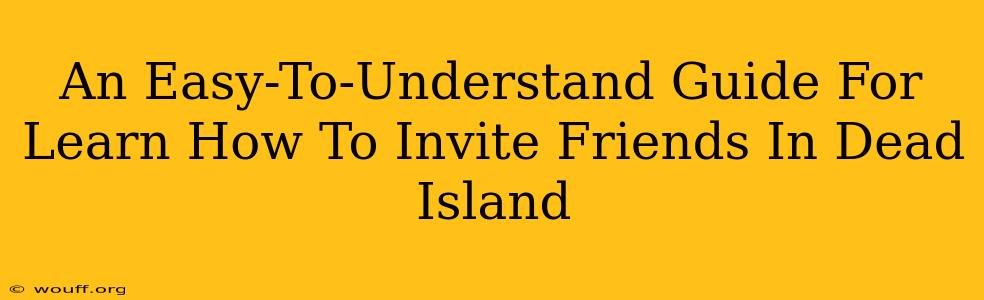 An Easy-To-Understand Guide For Learn How To Invite Friends In Dead Island