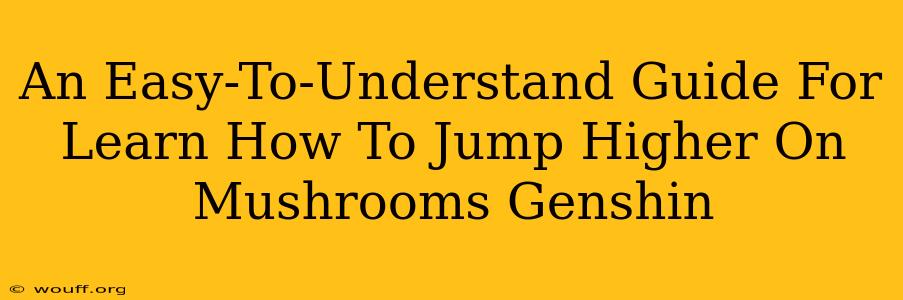 An Easy-To-Understand Guide For Learn How To Jump Higher On Mushrooms Genshin