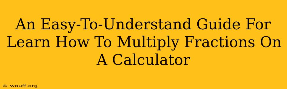 An Easy-To-Understand Guide For Learn How To Multiply Fractions On A Calculator