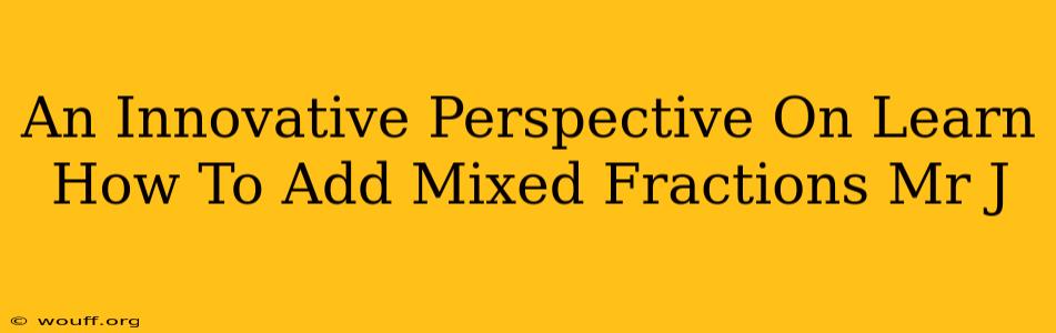 An Innovative Perspective On Learn How To Add Mixed Fractions Mr J