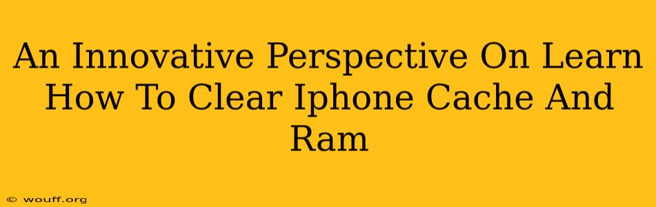 An Innovative Perspective On Learn How To Clear Iphone Cache And Ram