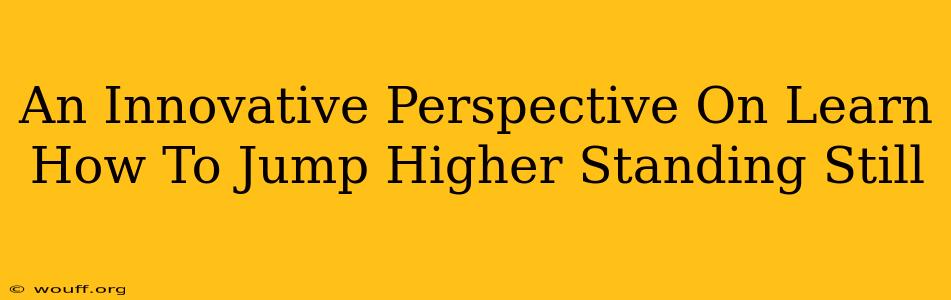 An Innovative Perspective On Learn How To Jump Higher Standing Still