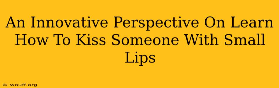 An Innovative Perspective On Learn How To Kiss Someone With Small Lips