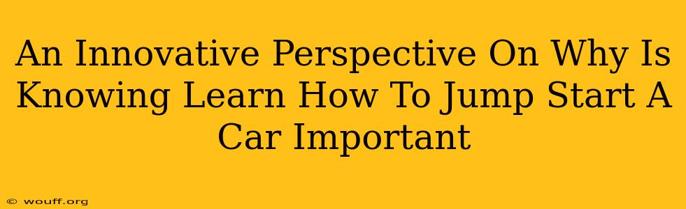 An Innovative Perspective On Why Is Knowing Learn How To Jump Start A Car Important