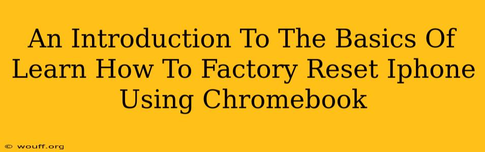 An Introduction To The Basics Of Learn How To Factory Reset Iphone Using Chromebook