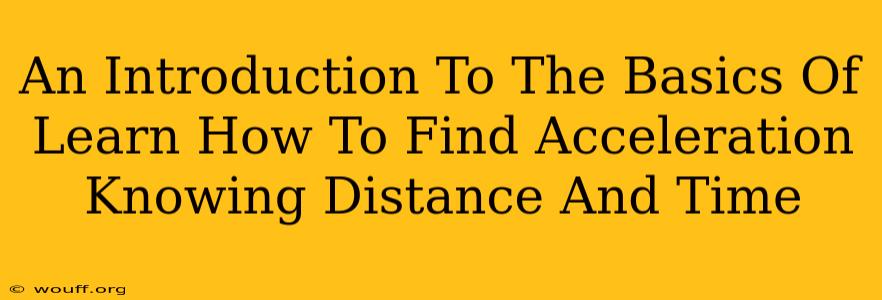 An Introduction To The Basics Of Learn How To Find Acceleration Knowing Distance And Time