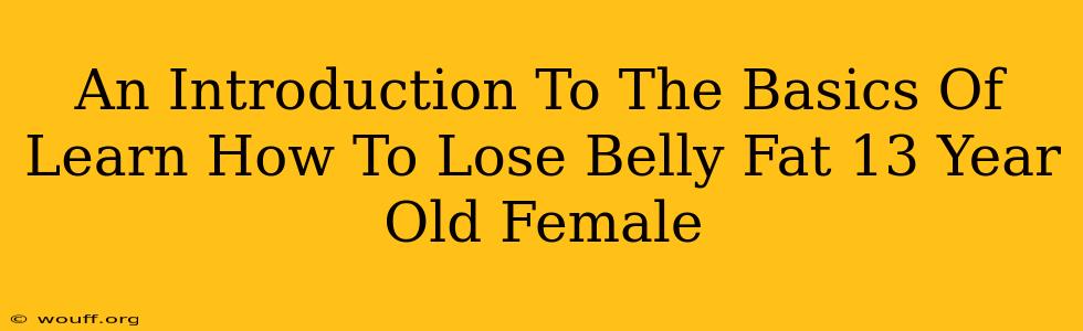 An Introduction To The Basics Of Learn How To Lose Belly Fat 13 Year Old Female