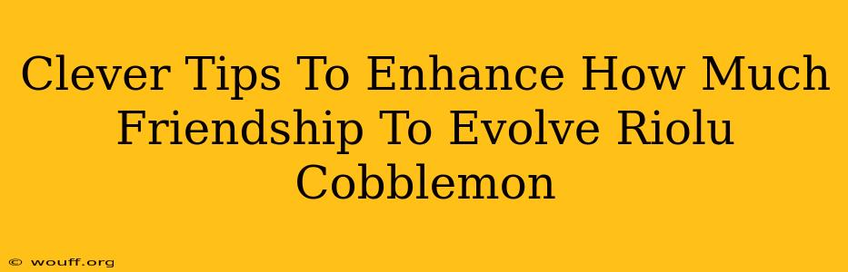 Clever Tips To Enhance How Much Friendship To Evolve Riolu Cobblemon