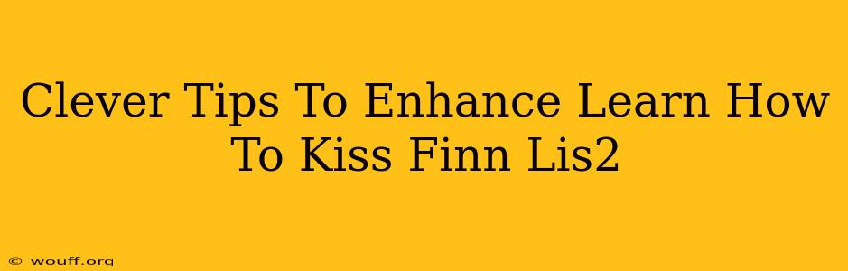 Clever Tips To Enhance Learn How To Kiss Finn Lis2