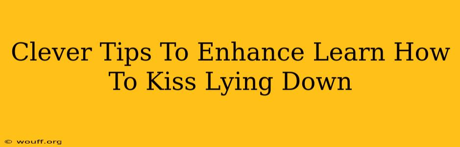 Clever Tips To Enhance Learn How To Kiss Lying Down