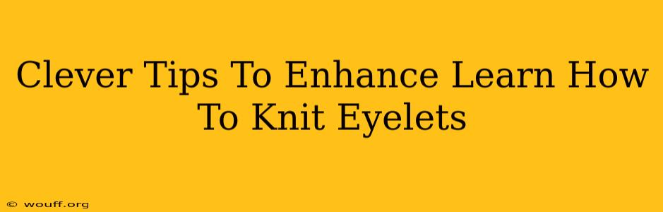 Clever Tips To Enhance Learn How To Knit Eyelets