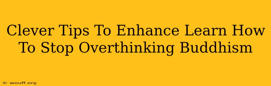 Clever Tips To Enhance Learn How To Stop Overthinking Buddhism