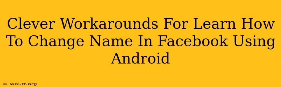 Clever Workarounds For Learn How To Change Name In Facebook Using Android