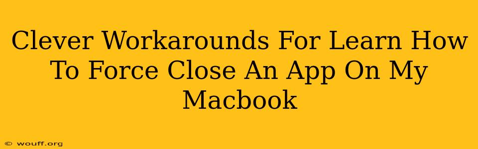 Clever Workarounds For Learn How To Force Close An App On My Macbook