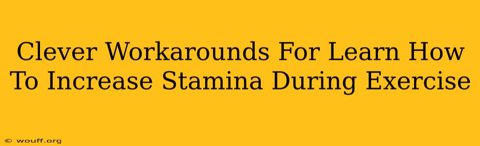 Clever Workarounds For Learn How To Increase Stamina During Exercise