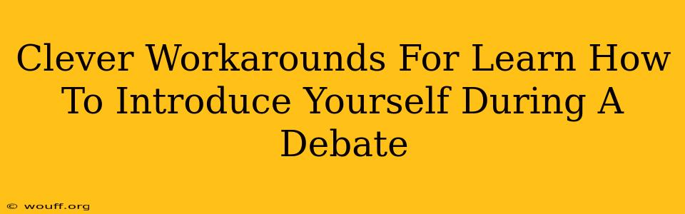 Clever Workarounds For Learn How To Introduce Yourself During A Debate