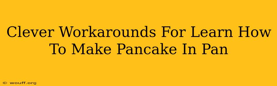 Clever Workarounds For Learn How To Make Pancake In Pan