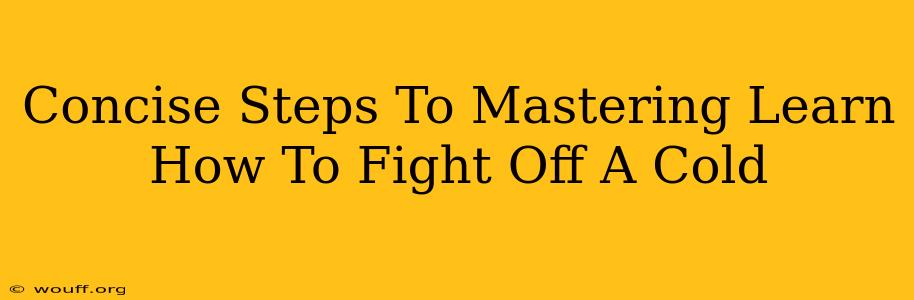 Concise Steps To Mastering Learn How To Fight Off A Cold