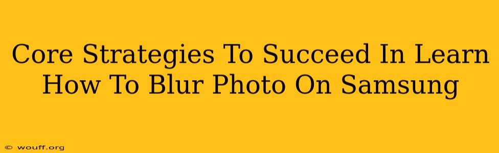 Core Strategies To Succeed In Learn How To Blur Photo On Samsung