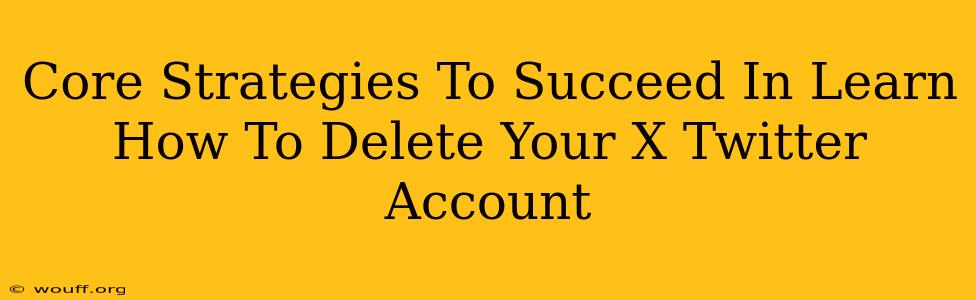 Core Strategies To Succeed In Learn How To Delete Your X Twitter Account