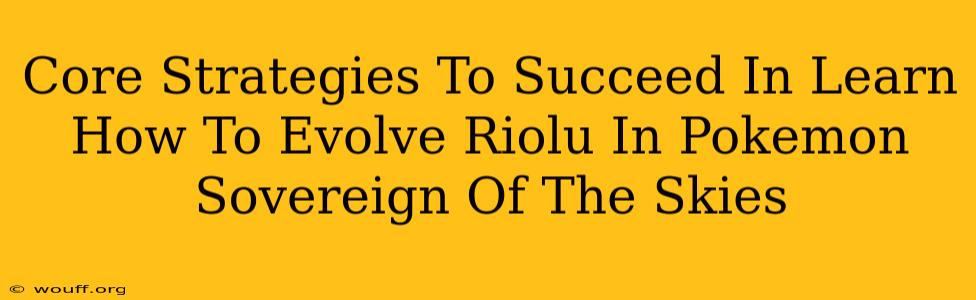 Core Strategies To Succeed In Learn How To Evolve Riolu In Pokemon Sovereign Of The Skies