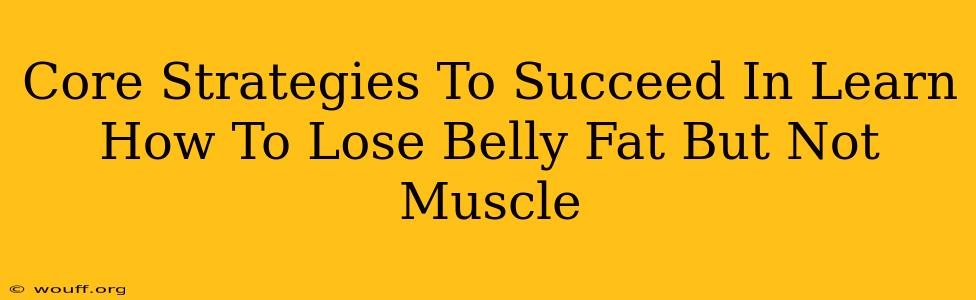 Core Strategies To Succeed In Learn How To Lose Belly Fat But Not Muscle