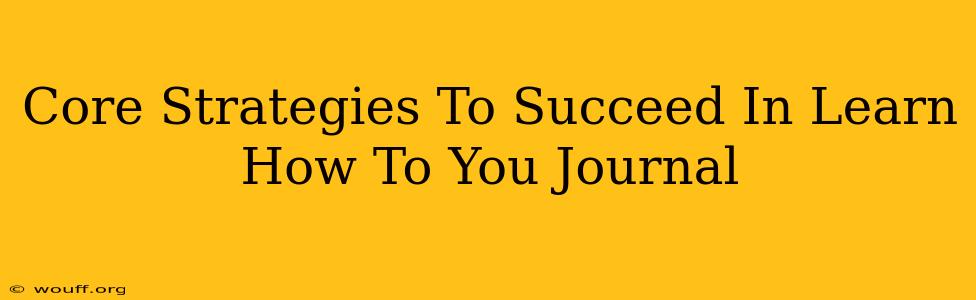 Core Strategies To Succeed In Learn How To You Journal