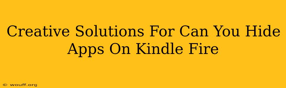 Creative Solutions For Can You Hide Apps On Kindle Fire