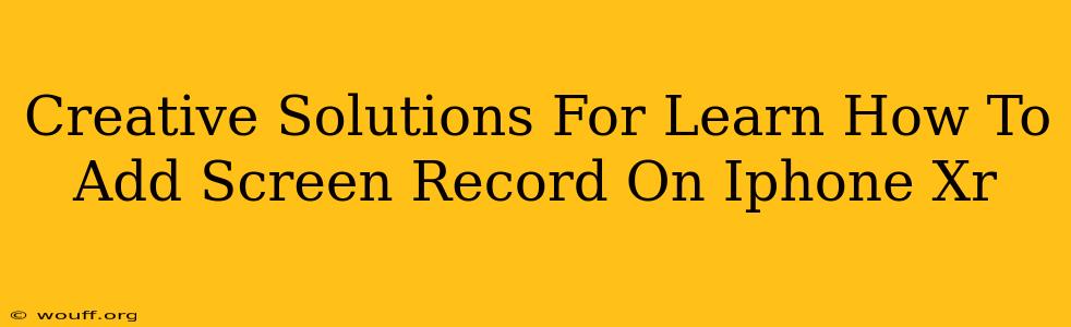 Creative Solutions For Learn How To Add Screen Record On Iphone Xr