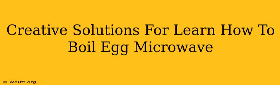 Creative Solutions For Learn How To Boil Egg Microwave