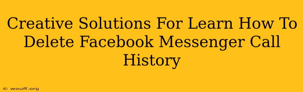 Creative Solutions For Learn How To Delete Facebook Messenger Call History