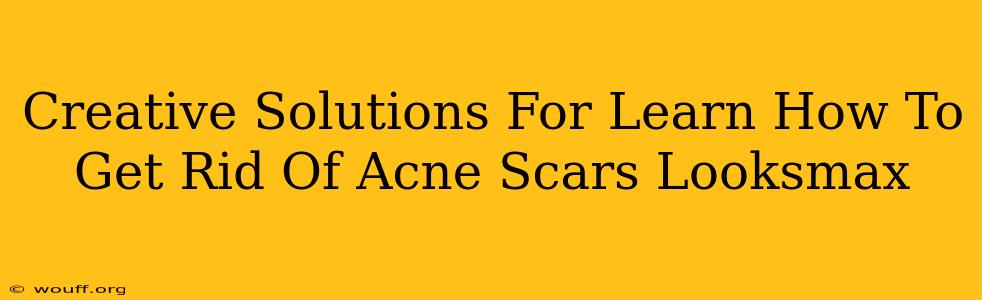 Creative Solutions For Learn How To Get Rid Of Acne Scars Looksmax