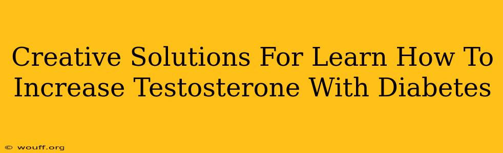 Creative Solutions For Learn How To Increase Testosterone With Diabetes