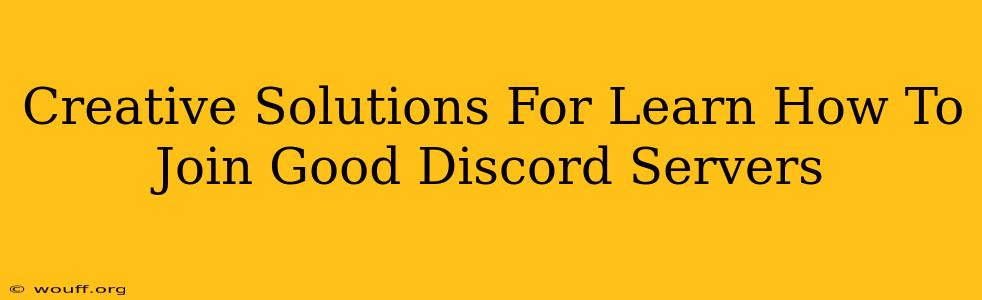 Creative Solutions For Learn How To Join Good Discord Servers