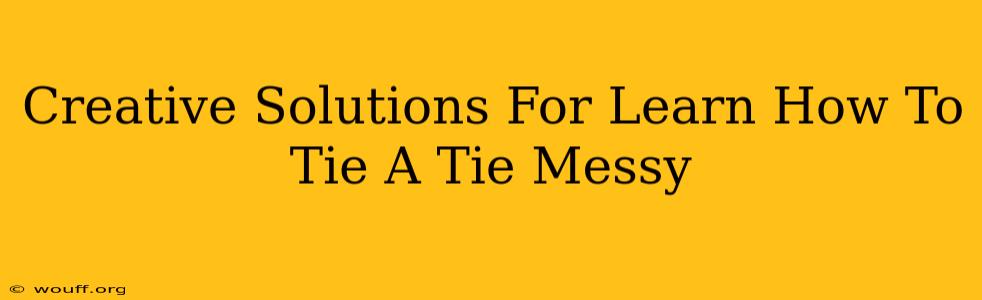 Creative Solutions For Learn How To Tie A Tie Messy