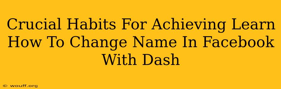 Crucial Habits For Achieving Learn How To Change Name In Facebook With Dash