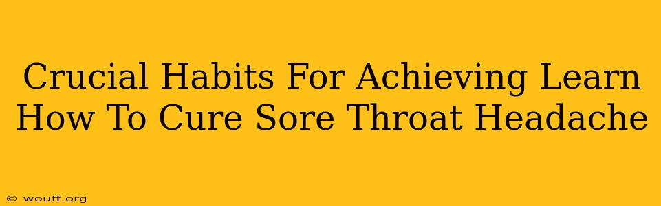 Crucial Habits For Achieving Learn How To Cure Sore Throat Headache