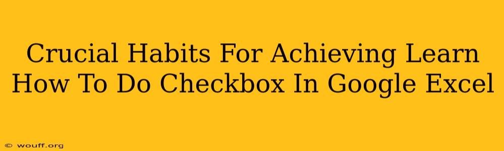 Crucial Habits For Achieving Learn How To Do Checkbox In Google Excel