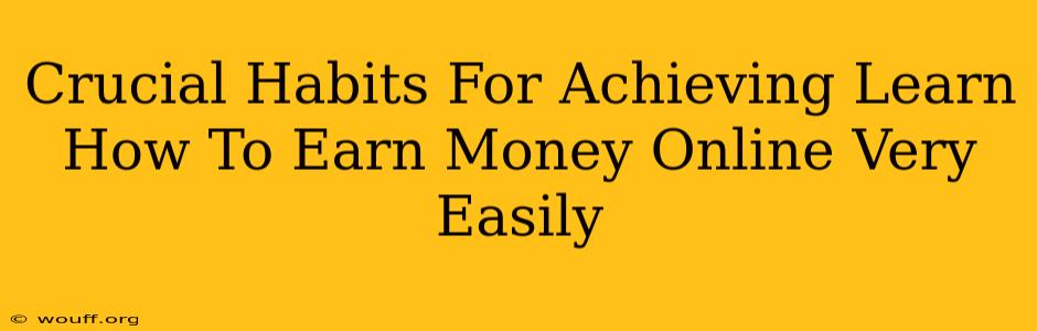 Crucial Habits For Achieving Learn How To Earn Money Online Very Easily