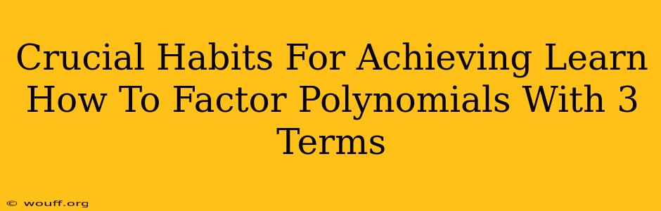 Crucial Habits For Achieving Learn How To Factor Polynomials With 3 Terms