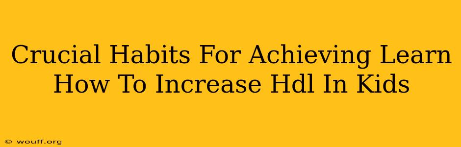 Crucial Habits For Achieving Learn How To Increase Hdl In Kids