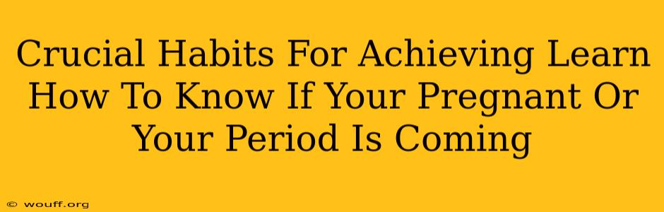 Crucial Habits For Achieving Learn How To Know If Your Pregnant Or Your Period Is Coming