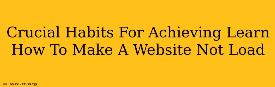 Crucial Habits For Achieving Learn How To Make A Website Not Load