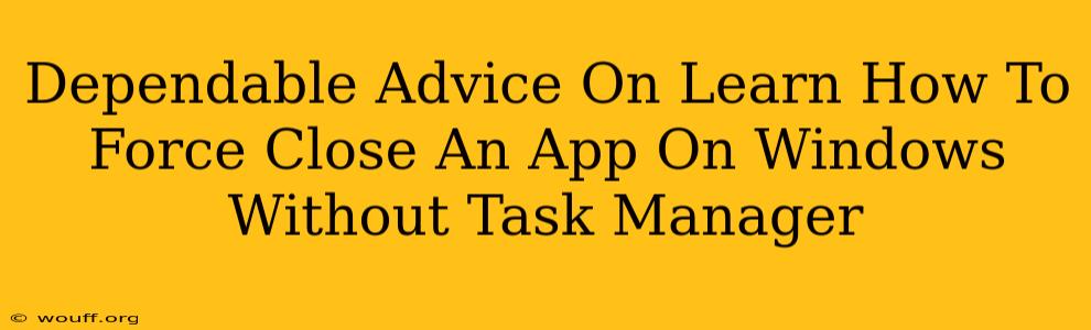 Dependable Advice On Learn How To Force Close An App On Windows Without Task Manager