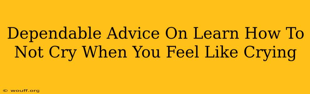 Dependable Advice On Learn How To Not Cry When You Feel Like Crying