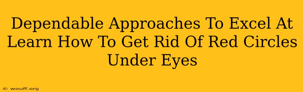 Dependable Approaches To Excel At Learn How To Get Rid Of Red Circles Under Eyes