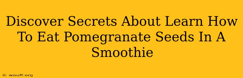 Discover Secrets About Learn How To Eat Pomegranate Seeds In A Smoothie